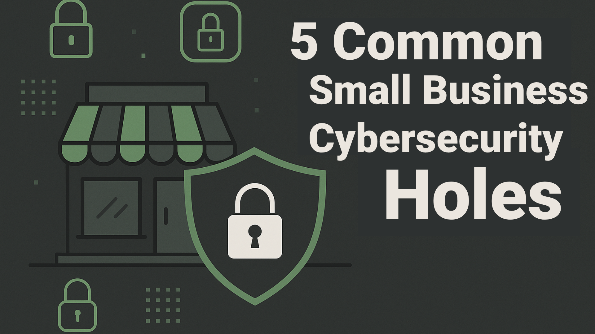 5 Cybersecurity Holes Small Businesses Miss Every Day